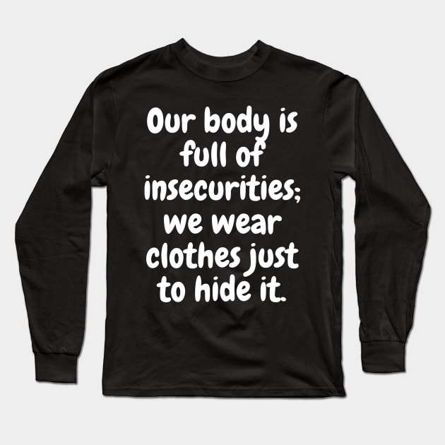 Our Body Is Full Of Insecurities; We Wear Clothes Just To Hide It Long Sleeve T-Shirt by Stilifers